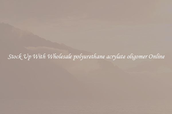 Stock Up With Wholesale polyurethane acrylate oligomer Online