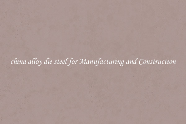 china alloy die steel for Manufacturing and Construction