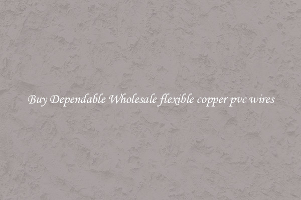 Buy Dependable Wholesale flexible copper pvc wires