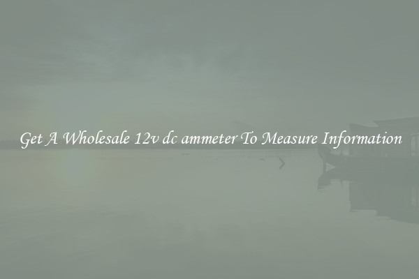 Get A Wholesale 12v dc ammeter To Measure Information