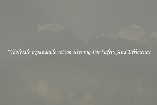 Wholesale expandable cotton sleeving For Safety And Efficiency