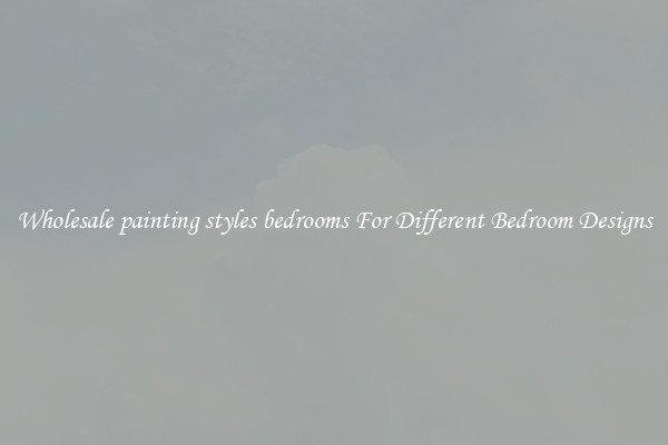 Wholesale painting styles bedrooms For Different Bedroom Designs