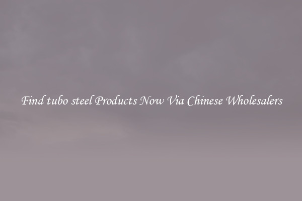 Find tubo steel Products Now Via Chinese Wholesalers