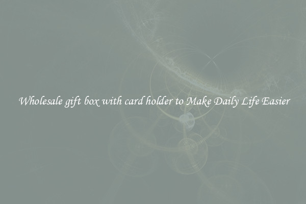 Wholesale gift box with card holder to Make Daily Life Easier