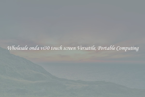 Wholesale onda vi30 touch screen Versatile, Portable Computing