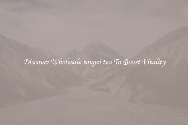 Discover Wholesale tougei tea To Boost Vitality