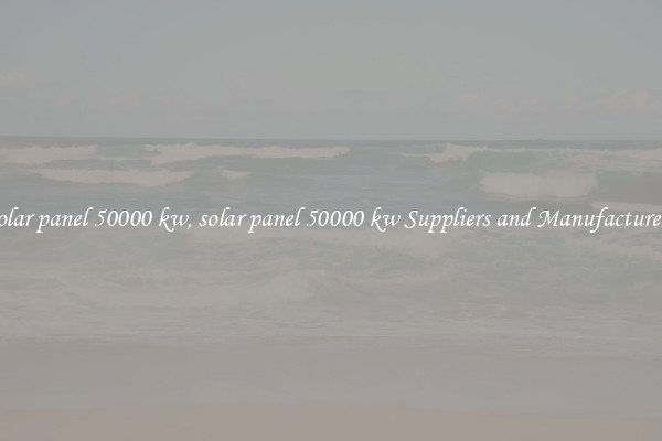 solar panel 50000 kw, solar panel 50000 kw Suppliers and Manufacturers