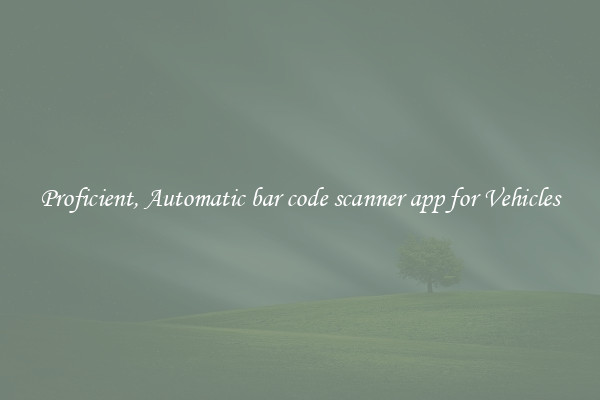 Proficient, Automatic bar code scanner app for Vehicles