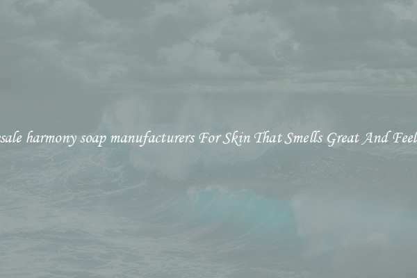 Wholesale harmony soap manufacturers For Skin That Smells Great And Feels Good