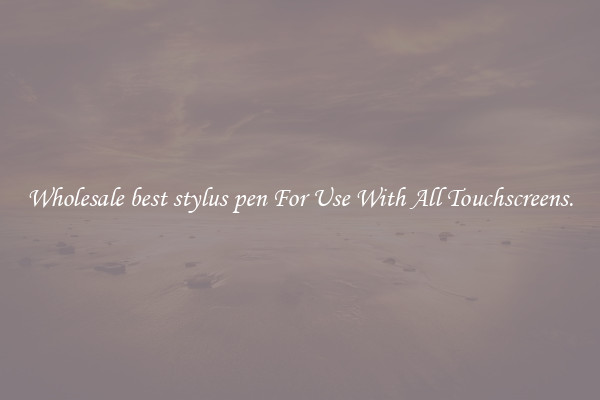 Wholesale best stylus pen For Use With All Touchscreens.