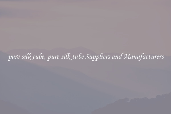 pure silk tube, pure silk tube Suppliers and Manufacturers