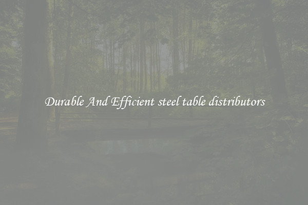 Durable And Efficient steel table distributors