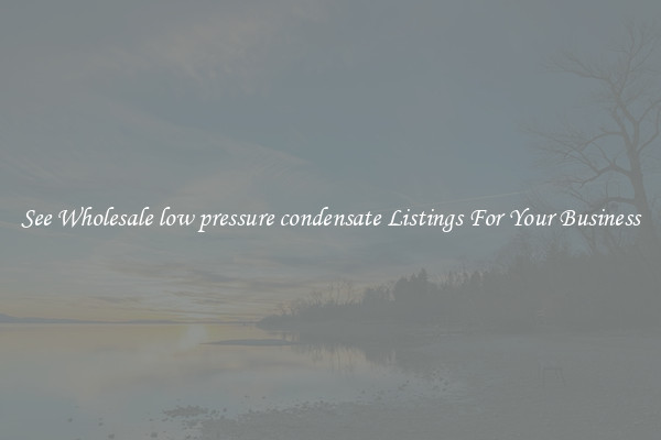 See Wholesale low pressure condensate Listings For Your Business