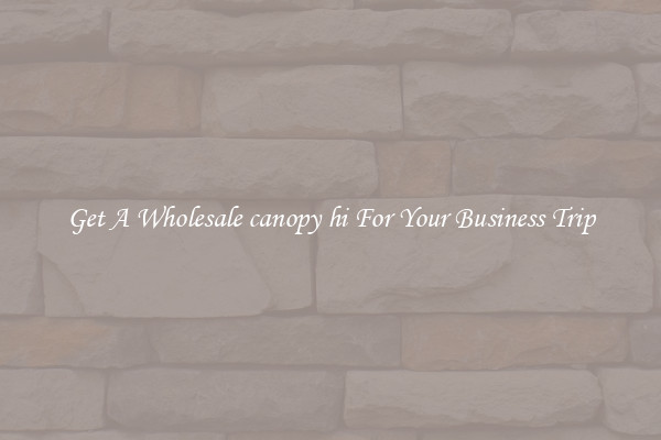 Get A Wholesale canopy hi For Your Business Trip