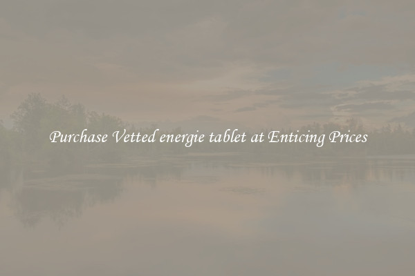 Purchase Vetted energie tablet at Enticing Prices