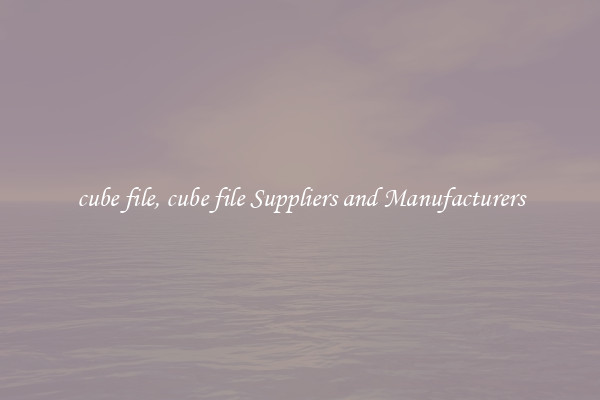cube file, cube file Suppliers and Manufacturers