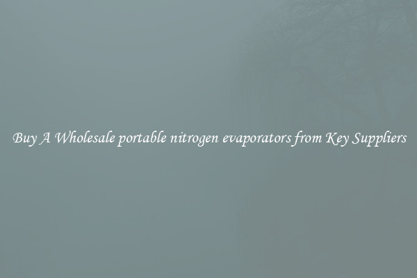 Buy A Wholesale portable nitrogen evaporators from Key Suppliers