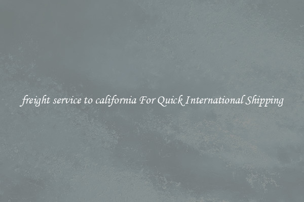 freight service to california For Quick International Shipping