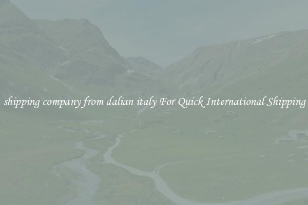 shipping company from dalian italy For Quick International Shipping