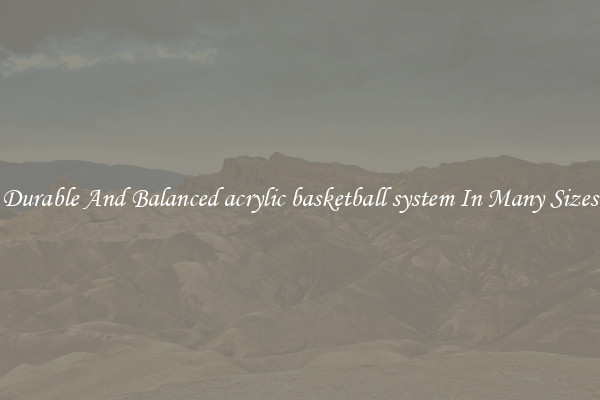 Durable And Balanced acrylic basketball system In Many Sizes