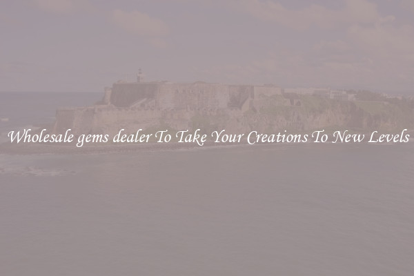 Wholesale gems dealer To Take Your Creations To New Levels