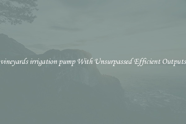 vineyards irrigation pump With Unsurpassed Efficient Outputs