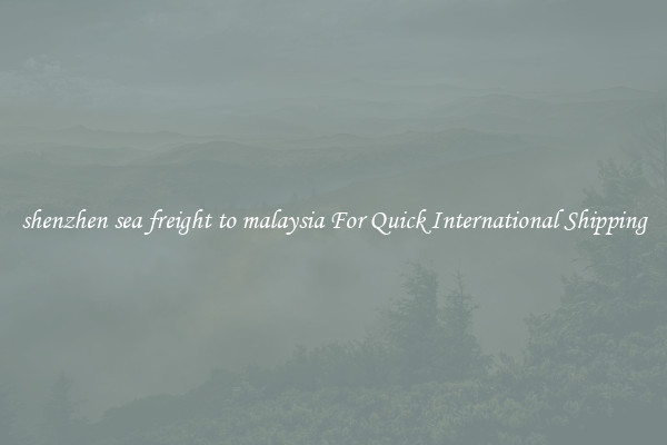 shenzhen sea freight to malaysia For Quick International Shipping