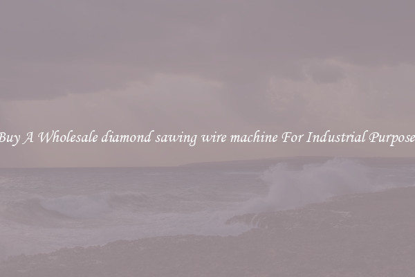 Buy A Wholesale diamond sawing wire machine For Industrial Purposes