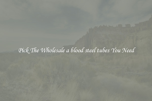 Pick The Wholesale a blood steel tubes You Need