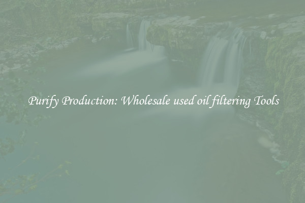 Purify Production: Wholesale used oil filtering Tools