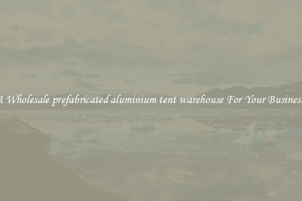 Get A Wholesale prefabricated aluminium tent warehouse For Your Business Trip