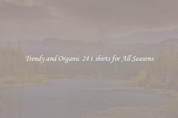 Trendy and Organic 24 t shirts for All Seasons