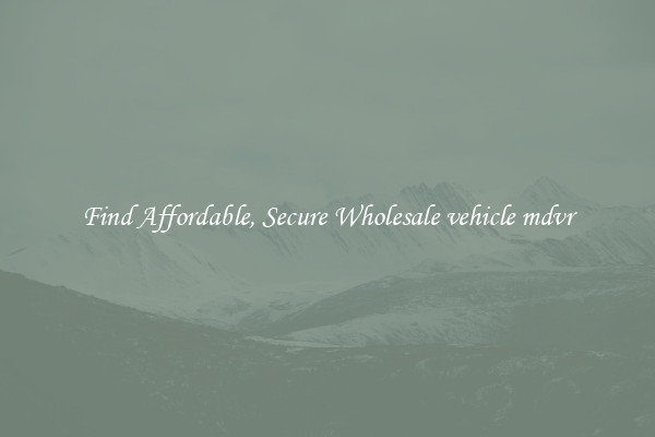 Find Affordable, Secure Wholesale vehicle mdvr
