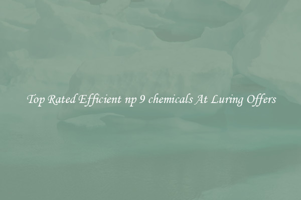 Top Rated Efficient np 9 chemicals At Luring Offers