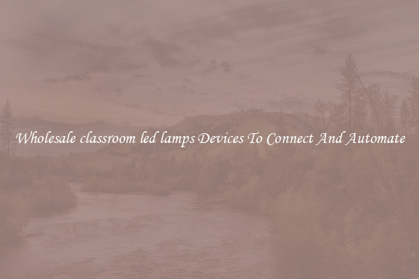 Wholesale classroom led lamps Devices To Connect And Automate