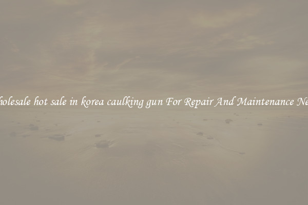 Wholesale hot sale in korea caulking gun For Repair And Maintenance Needs