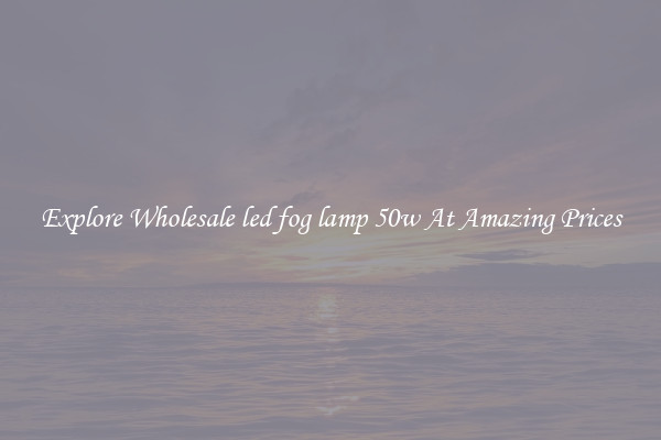 Explore Wholesale led fog lamp 50w At Amazing Prices