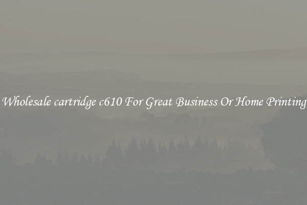 Wholesale cartridge c610 For Great Business Or Home Printing