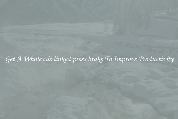 Get A Wholesale linked press brake To Improve Productivity
