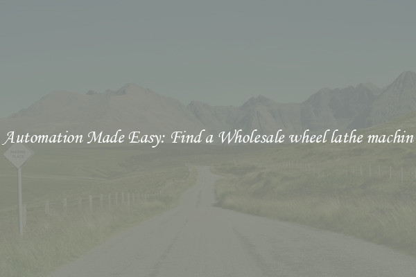  Automation Made Easy: Find a Wholesale wheel lathe machin 