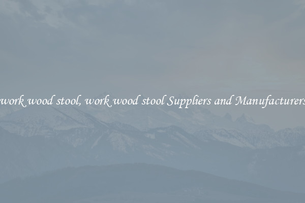 work wood stool, work wood stool Suppliers and Manufacturers