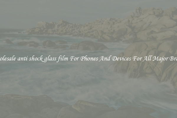 Wholesale anti shock glass film For Phones And Devices For All Major Brands