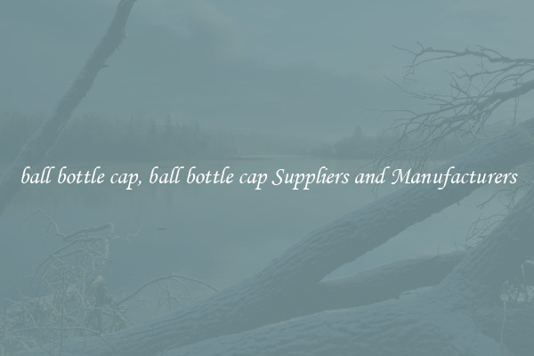 ball bottle cap, ball bottle cap Suppliers and Manufacturers