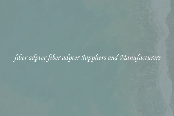 fiber adpter fiber adpter Suppliers and Manufacturers