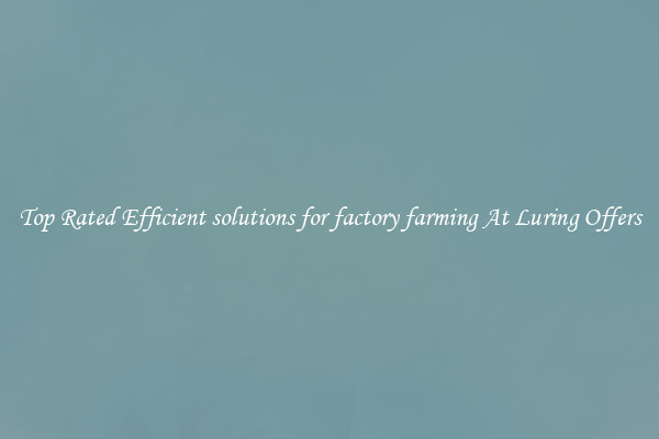 Top Rated Efficient solutions for factory farming At Luring Offers