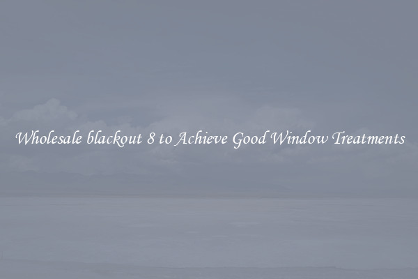 Wholesale blackout 8 to Achieve Good Window Treatments