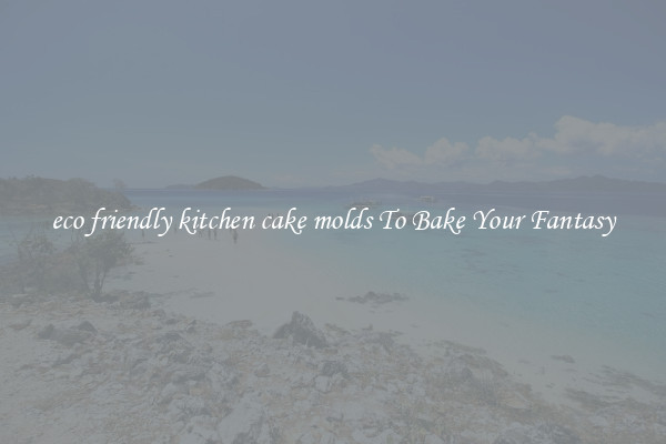 eco friendly kitchen cake molds To Bake Your Fantasy