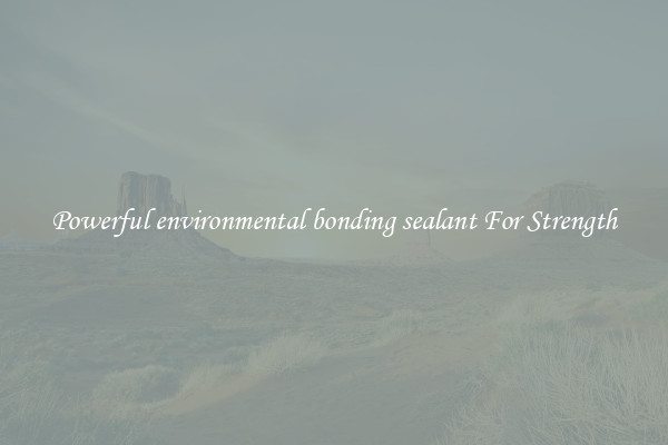 Powerful environmental bonding sealant For Strength
