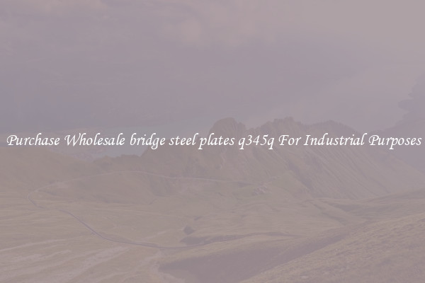 Purchase Wholesale bridge steel plates q345q For Industrial Purposes
