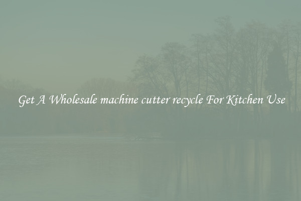 Get A Wholesale machine cutter recycle For Kitchen Use